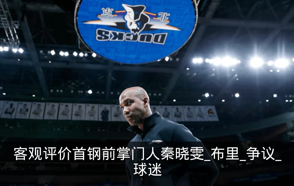 客观评价首钢前掌门人秦晓雯_布里_争议_球迷